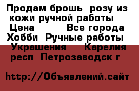 Продам брошь- розу из кожи ручной работы. › Цена ­ 900 - Все города Хобби. Ручные работы » Украшения   . Карелия респ.,Петрозаводск г.